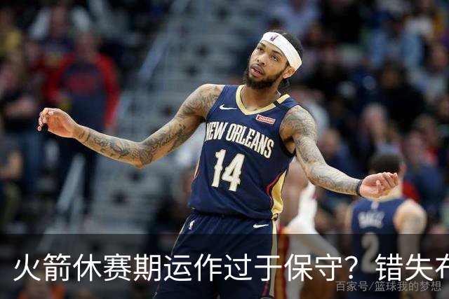 火箭休赛期运作过于保守？错失布朗成超级遗憾