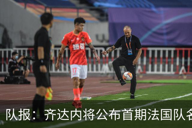 队报：齐达内将公布首期法国队名单，雅凯等新星有望入选